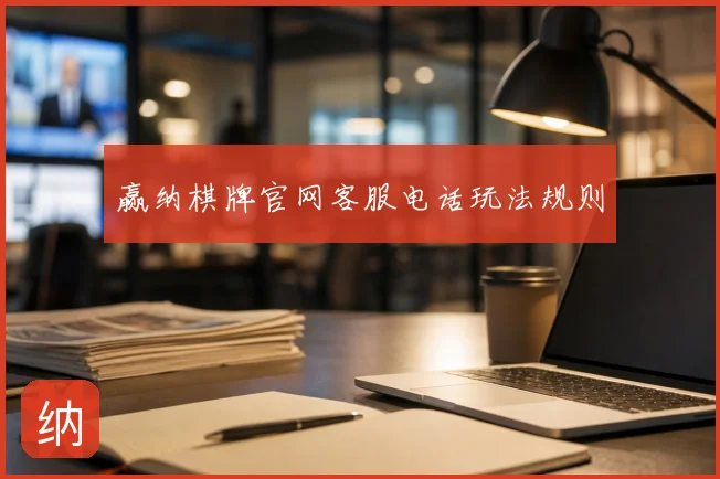 赢纳棋牌官网客服电话玩法规则