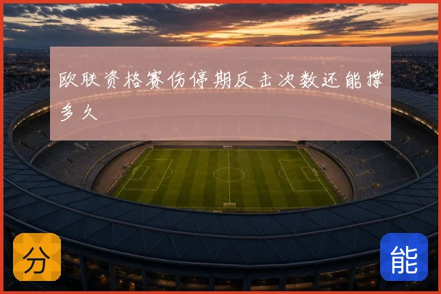欧联资格赛伤停期反击次数还能撑多久