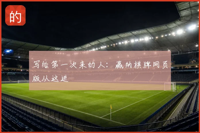 写给第一次来的人：赢纳棋牌网页版从这进