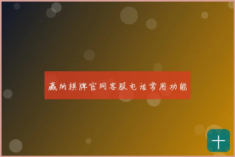 赢纳棋牌官网客服电话常用功能